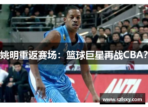 姚明重返赛场：篮球巨星再战CBA？