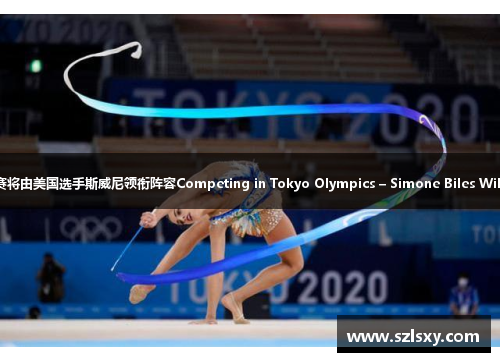 日本东京奥运会体操比赛将由美国选手斯威尼领衔阵容Competing in Tokyo Olympics – Simone Biles Will Lead The U.S. Team