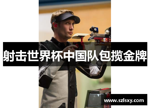 射击世界杯中国队包揽金牌